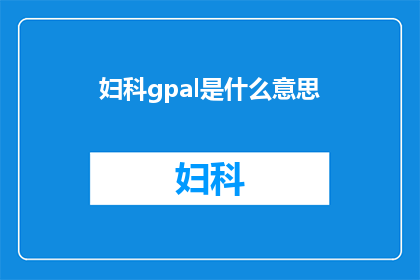 妇科gpal是什么意思(妇科gpal是什么意思？)