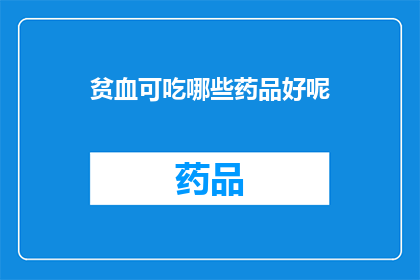 贫血可吃哪些药品好呢(贫血患者应如何选择合适的药品来治疗？)