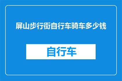 屏山步行街自行车骑车多少钱(屏山步行街骑行自行车的费用是多少？)