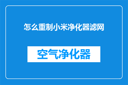 怎么重制小米净化器滤网(如何高效地重新配置小米空气净化器的滤网？)
