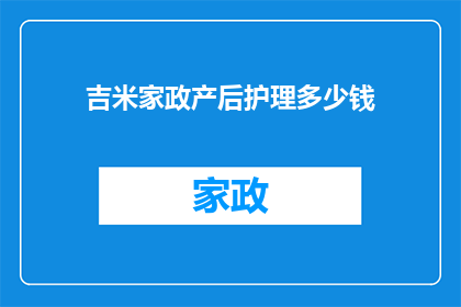 吉米家政产后护理多少钱(吉米家政产后护理服务价格是多少？)