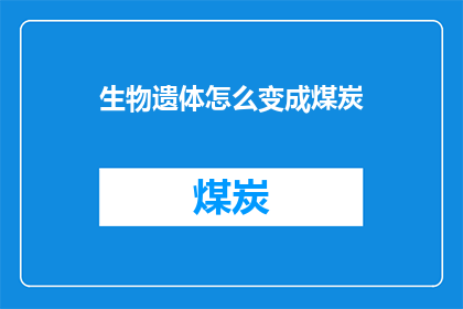生物遗体怎么变成煤炭(生物遗体是如何转化为煤炭的？)