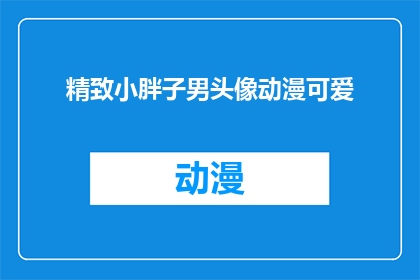 精致小胖子男头像动漫可爱(精致小胖子男头像动漫可爱：您是否寻找过这样的头像？)