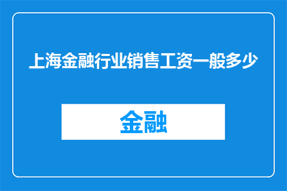 上海金融行业销售工资一般多少(上海金融行业销售岗位的薪资水平通常是多少？)