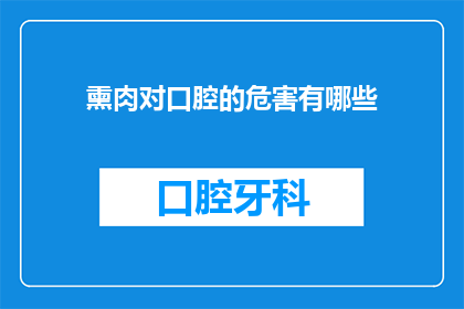 熏肉对口腔的危害有哪些(熏肉对口腔健康的潜在危害有哪些？)