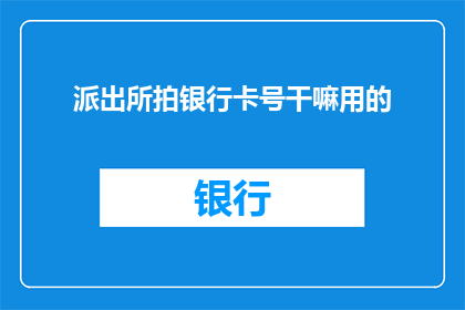 派出所拍银行卡号干嘛用的(派出所为何要记录银行卡信息？)