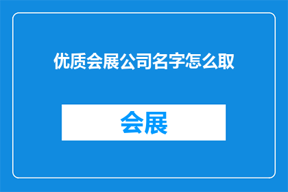 优质会展公司名字怎么取(如何为一家优质的会展公司起一个吸引人的名字？)