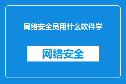 网络安全员用什么软件学(网络安全员应学习哪些软件以提升其技能？)