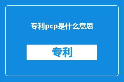 专利pcp是什么意思(专利pcp是什么意思？探索专利PCP的深层含义与应用)