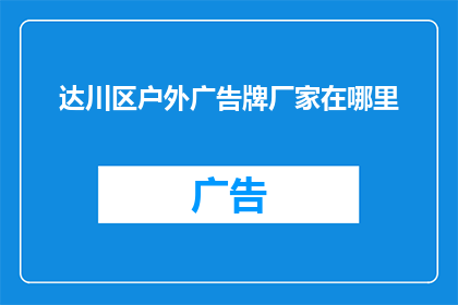 达川区户外广告牌厂家在哪里(达川区户外广告牌厂家的确切位置在哪里？)