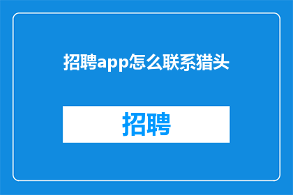 招聘app怎么联系猎头(如何通过招聘应用程序与猎头建立联系？)