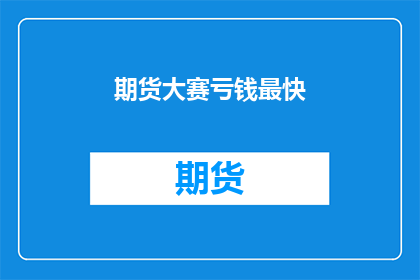 期货大赛亏钱最快(期货大赛中，亏损速度最快的秘诀是什么？)