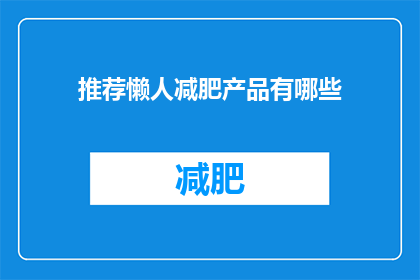 推荐懒人减肥产品有哪些(懒人减肥产品推荐：哪些是适合忙碌生活的高效减肥方案？)