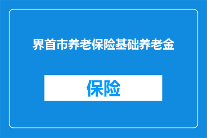 界首市养老保险基础养老金(如何了解界首市养老保险基础养老金的具体数额？)