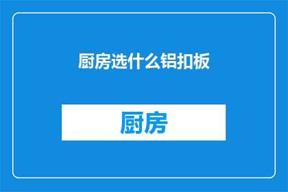 厨房选什么铝扣板(厨房装修时，铝扣板是常见的选择之一那么，对于追求完美厨房效果的您来说，究竟应该选择哪种类型的铝扣板呢？)