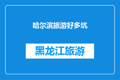 哈尔滨旅游好多坑(哈尔滨旅游：您是否已经避开了这些隐藏的陷阱？)