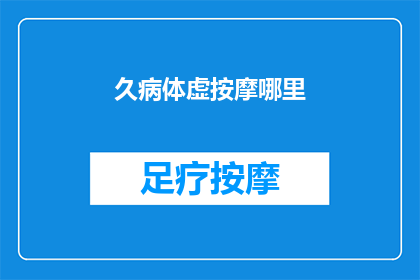 久病体虚按摩哪里(久病体虚，究竟应该按摩哪里来恢复健康？)
