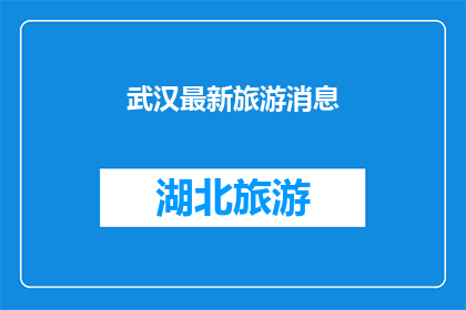 武汉最新旅游消息(武汉最新旅游动态：探索这座城市的最新旅游消息和亮点，是否已经准备好迎接一场精彩的旅行？)