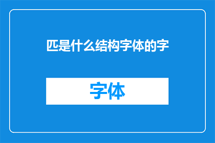 匹是什么结构字体的字(匹是什么结构字体的字？探究字体奥秘)