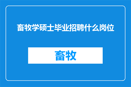 畜牧学硕士毕业招聘什么岗位(畜牧学硕士毕业生应寻找哪些岗位？)