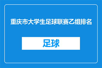 重庆市大学生足球联赛乙组排名(重庆市大学生足球联赛乙组排名情况如何？)