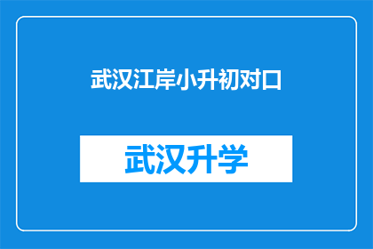 武汉江岸小升初对口(武汉江岸区小升初对口政策是否适用于所有学生？)