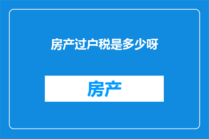 房产过户税是多少呀(房产过户税是多少？)