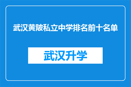 武汉黄陂私立中学排名前十名单(武汉黄陂私立中学排名揭晓，前十名单究竟有哪些学校？)