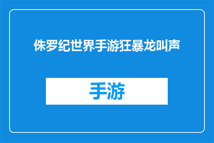 侏罗纪世界手游狂暴龙叫声(侏罗纪世界手游中狂暴龙的叫声是什么？)
