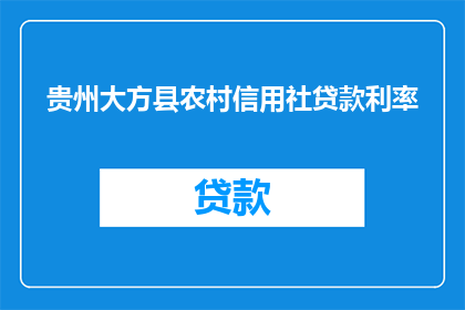 贵州大方县农村信用社贷款利率(贵州大方县农村信用社贷款利率是多少？)