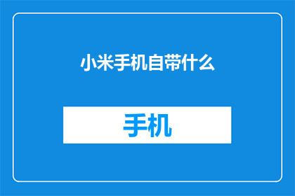 小米手机自带什么(小米手机究竟配备了哪些独特功能？)