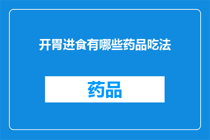 开胃进食有哪些药品吃法(开胃进食的药品有哪些吃法？)