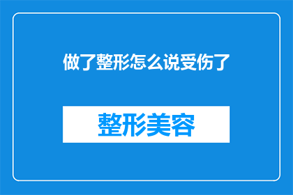 做了整形怎么说受伤了(做了整形手术后，如何委婉地表达自己受伤了？)