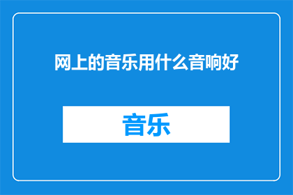 网上的音乐用什么音响好(您是否在寻找一款适合网上音乐播放的音响？)