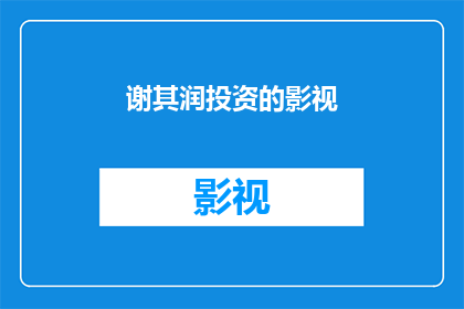 谢其润投资的影视(谢其润投资的影视项目是否值得期待？)
