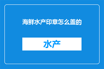 海鲜水产印章怎么盖的(如何正确盖制海鲜水产印章？)