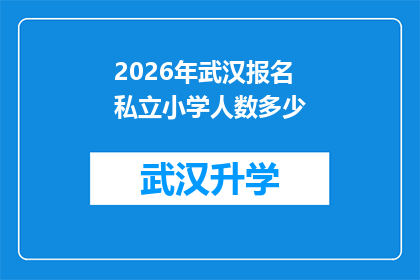 2026年武汉报名私立小学人数多少(2026年武汉私立小学报名人数预测：家长和学生的热情是否持续？)