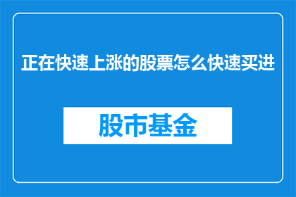正在快速上涨的股票怎么快速买进(如何迅速购入正在快速上涨的股票？)