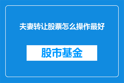 夫妻转让股票怎么操作最好(夫妻如何高效转让股票以优化资产配置？)