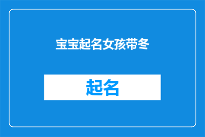 宝宝起名女孩带冬(如何为拥有冬日气息的女孩起一个既独特又充满寓意的名字？)