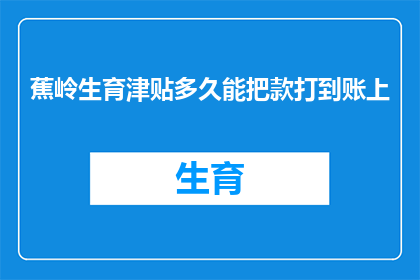 蕉岭生育津贴多久能把款打到账上(蕉岭生育津贴何时到账？)