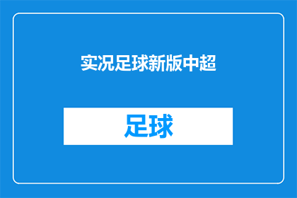 实况足球新版中超(实况足球新版中超：是否能够真实再现中超联赛的魅力？)