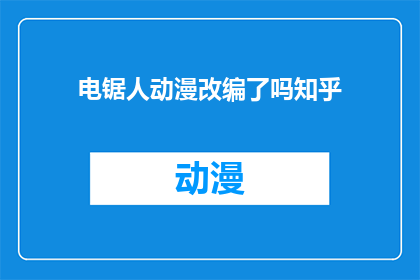 电锯人动漫改编了吗知乎(电锯人这部动漫是否已经被改编成知乎上的内容？)