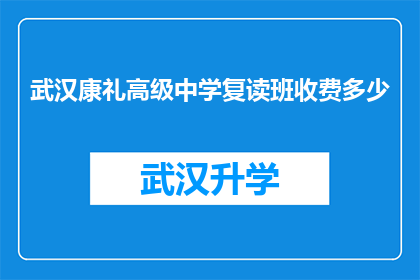 武汉康礼高级中学复读班收费多少(武汉康礼高级中学复读班的收费标准是多少？)