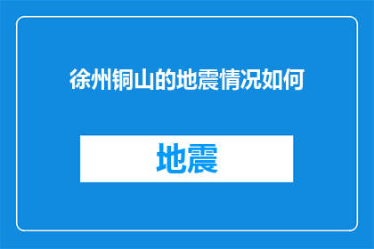 徐州铜山的地震情况如何(徐州铜山地区遭遇地震灾害，情况如何？)