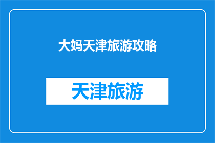 大妈天津旅游攻略(天津旅游攻略：您是否已经准备好探索这座魅力之城？)