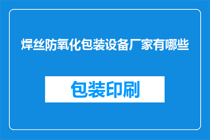 焊丝防氧化包装设备厂家有哪些(哪些厂家提供焊丝防氧化包装设备？)