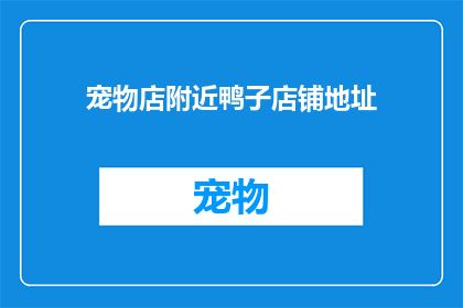 宠物店附近鸭子店铺地址(宠物店附近鸭子店铺的确切地址是什么？)