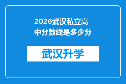 2026武汉私立高中分数线是多少分(2026年武汉私立高中的入学分数线是多少？)