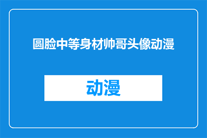 圆脸中等身材帅哥头像动漫(圆脸中等身材的帅哥，他的动漫头像是否也拥有独特的魅力？)